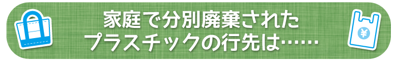 家庭で分別廃棄されたプラスチックの行先は……