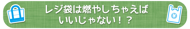 レジ袋は燃やしちゃえばいいじゃない！？